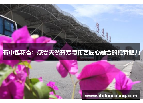 布中包花香:感受天然芬芳与布艺匠心融合的独特魅力 布中包花香:感受天然芬芳与布艺匠心融合的独特魅力