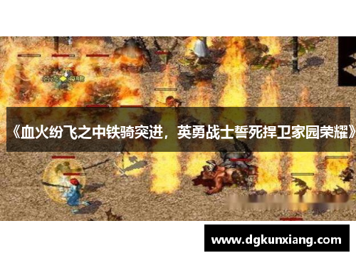 《血火纷飞之中铁骑突进,英勇战士誓死捍卫家园荣耀》 《血火纷飞之中铁骑突进,英勇战士誓死捍卫家园荣耀》