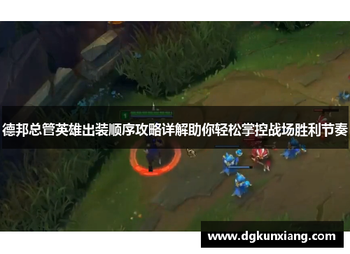 德邦总管英雄出装顺序攻略详解助你轻松掌控战场胜利节奏 德邦总管英雄出装顺序攻略详解助你轻松掌控战场胜利节奏