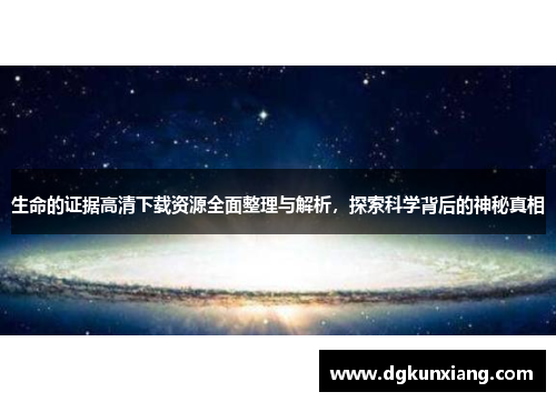 生命的证据高清下载资源全面整理与解析,探索科学背后的神秘真相 生命的证据高清下载资源全面整理与解析,探索科学背后的神秘真相