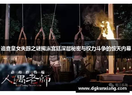 追查皇女失踪之谜揭露宫廷深层秘密与权力斗争的惊天内幕 追查皇女失踪之谜揭露宫廷深层秘密与权力斗争的惊天内幕