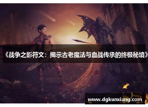 《战争之影符文:揭示古老魔法与血战传承的终极秘境》 《战争之影符文:揭示古老魔法与血战传承的终极秘境》